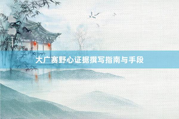 大广赛野心证据撰写指南与手段