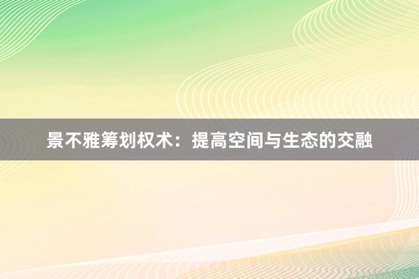 景不雅筹划权术：提高空间与生态的交融