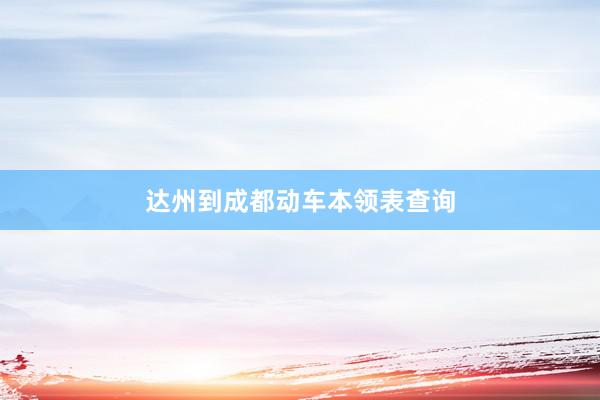 达州到成都动车本领表查询