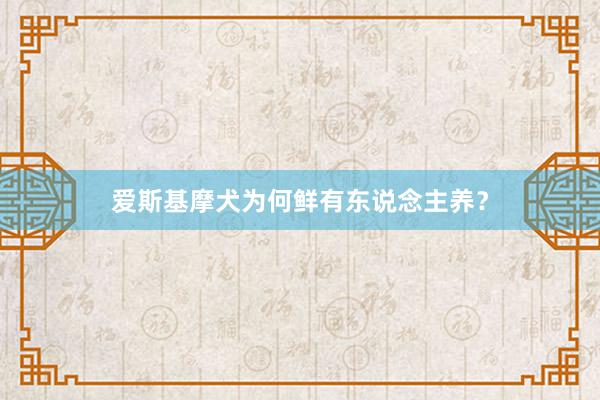 爱斯基摩犬为何鲜有东说念主养？