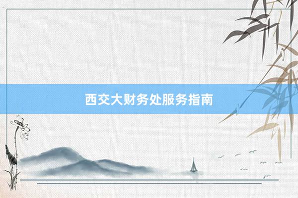 西交大财务处服务指南